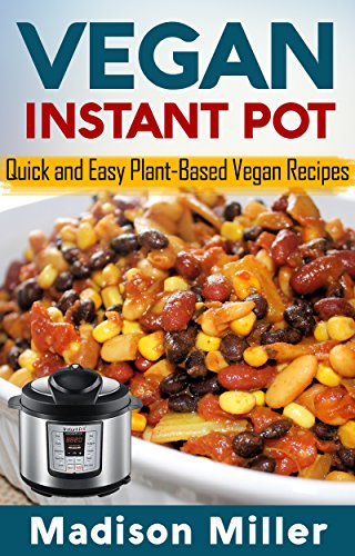 Vegan Instant Pot: Quick and Easy Plant-Based Vegan Recipes (Vegan Cooking Book 2)