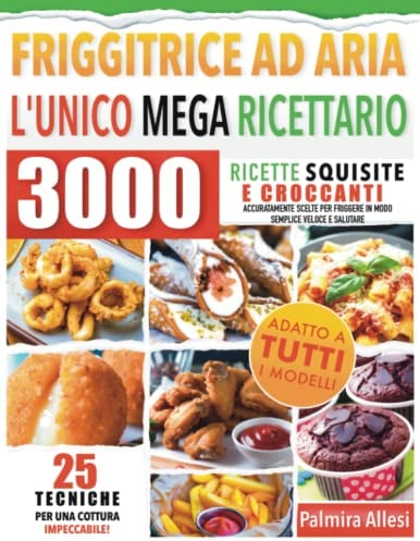 L'UNICO MEGA RICETTARIO PER LA FRIGGITRICE AD ARIA: 3000 Ricette Squisite e Croccanti Accuratamente Scelte per friggere in modo Semplice, Veloce e Salutare.