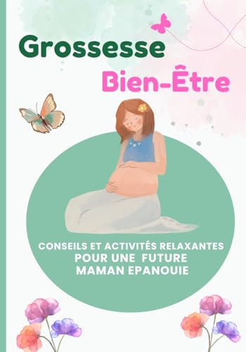 Grossesse Bien-Etre : Cahier d'exercices pour une grossesse sereine et épanouie: Relaxation, conseils bienveillants et activités créatives pour les futures mamans trimestre par trimestre