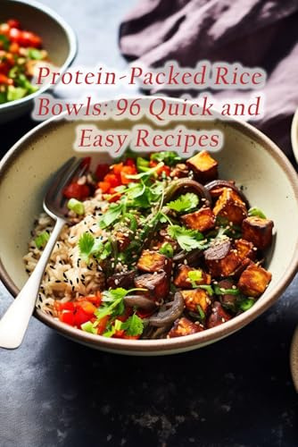 Protein-Packed Rice Bowls: 96 Quick and Easy Recipes