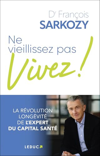Ne vieillissez pas, vivez !: La révolution longévité de l’expert du capital santé