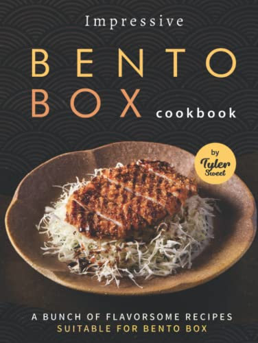 Impressive Bento Box Cookbook: A Bunch of Flavorsome Recipes Suitable for Bento Box
