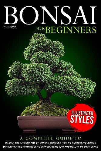 Bonsai For Beginners: A Complete Guide to Master the Ancient Art of Bonsai: Discover How to Nurture Your Own Miniature Tree to Improve your Well-Being and Add Beauty to your Space (English Edition)