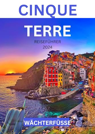 CINQUE TERRE REISEFÜHRER 2024: Die Reise eines unerfahrenen Reisenden durch die Pracht der Küste und kulturelle Wunder für Erstentdecker