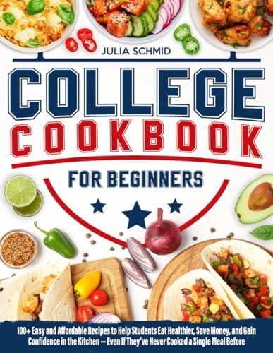 College Cookbook for Beginners: 100+ Easy and Affordable Recipes to Help You Eat Healthier, Save Money, and Build Confidence in the Kitchen — Even If You’ve Never Cooked a Single Meal Before