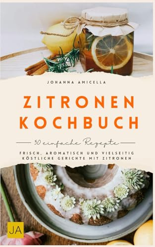 Zitronen Kochbuch: Frisch, aromatisch und vielseitig – Köstliche Gerichte mit Zitronen