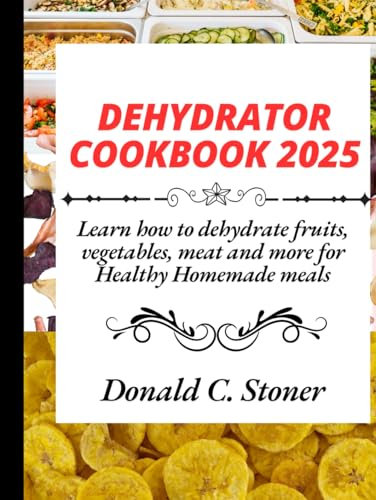 DEHYDRATOR COOKBOOK 2025: Learn how to dehydrate,fruits,vegetables,meat and more for Healthy Homemade meals