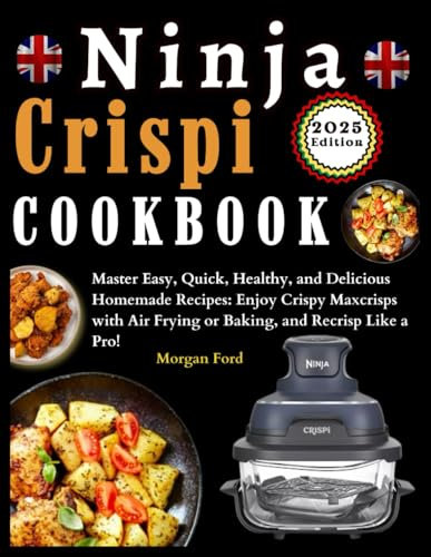 Ninja Crispi Air Fryer Cookbook: Master Easy, Quick, Healthy, and Delicious Homemade Recipes: Enjoy Crispy Maxcrisps with Air Frying or Baking, and Recrisps Like a Pro!