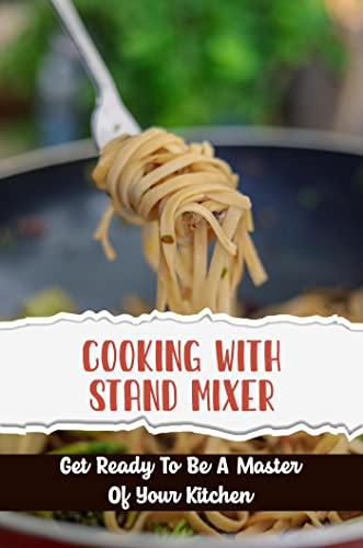 Cooking With Stand Mixer: Get Ready To Be A Master Of Your Kitchen (English Edition)