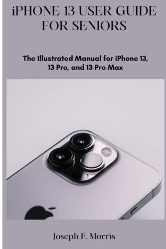 iPhone 13 User Guide For Seniors: The Illustrated Manual for iPhone 13, 13 Pro and 13 Pro Max