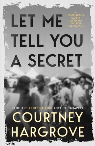 Let Me Tell You a Secret: A Journalist's Career Covering the Rich and Famous