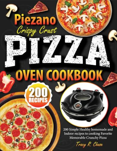 Piezano Crispy Crust Pizza Oven Cookbook: 200 Simple Healthy Homemade And Indoor Recipes To Cooking Favorite Memorable Crunchy Pizza