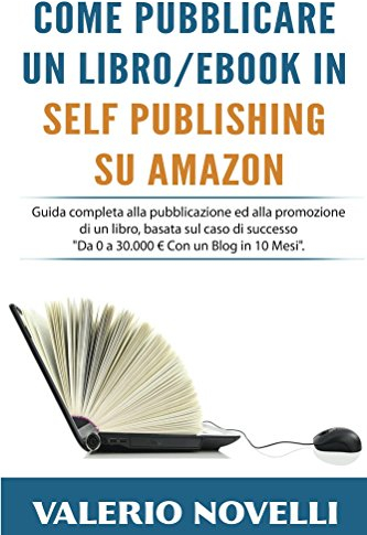 Come Pubblicare un Libro eBook in Self Publishing su Amazon: Guida completa alla pubblicazione ed alla promozione di un libro basata sul caso di successo Da Zero a 30000 Euro Con un Blog in 10 Mesi.