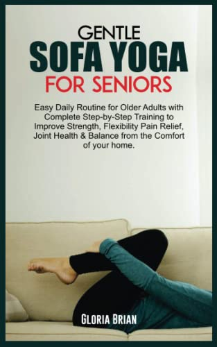 GENTLE SOFA YOGA FOR SENIORS: Easy Daily Routine for Older Adults with Complete Step-by-Step Training to Improve Strength, Flexibility Pain Relief, ... & Balance from the Comfort of your home.
