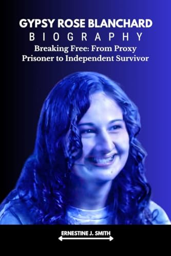 GYPSY ROSE BLANCHARD : Breaking Free: From Proxy Prisoner to Independent Survivor (English Edition)