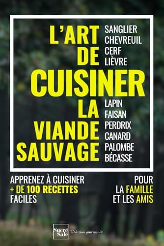 L'art de cuisiner la viande sauvage et le gibier : plus de 100 recettes faciles pour régaler la famille et les amis: sanglier, chevreuil, cerf, ... canard, palombe, bécasse, et accompagnements