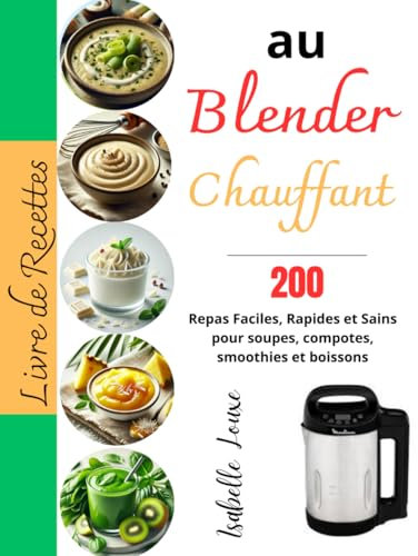 Livre de Recettes au Blender Chauffant: 200 Repas Faciles, Rapides et Sains pour soupes, compotes, smoothies et boissons
