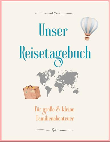 Unser Reisetagebuch: Für kleine & große Familienabenteuer