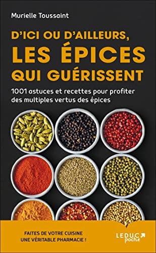 D'ici ou d'ailleurs, les épices qui guérissent: 1001 astuces et recettes pour profiter des multiples vertus des epices