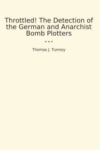 Throttled! The Detection of the German and Anarchist Bomb Plotters (Classic Books)