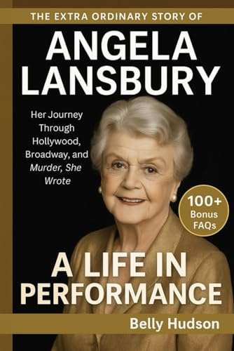 THE EXTRAORDINARY STORY OF ANGELA LANSBURY: A LIFE IN PERFORMANCE: Her Journey Through Hollywood, Broadway, and Murder, She Wrote