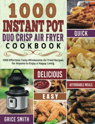 1000 Instant Pot Duo Crisp Air Fryer Cookbook: 1000 Effortless Tasty Wholesome Air Fried Recipes for Anyone to Enjoy a Happy Living