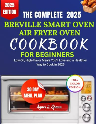THE COMPLETE 2025 BREVILLE SMART OVEN AIR FRYER COOKBOOK FOR BEGINNERS: Quick, Healthy, and Effortless Recipes for Beginners and Busy Cooks