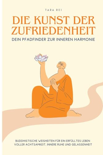 Die Kunst der Zufriedenheit: Ein praktischer Leitfaden für mehr Achtsamkeit, innere Ruhe, Gelassenheit und Geduld durch inspirierende Weisheiten