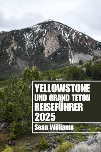 YELLOWSTONE UND GRAND TETON REISEFÜHRER 2025: Entdecken Sie die Stadtteile, Unterkünfte, Attraktionen und Aktivitäten von Yellowstone und Grand Teton. Praktische Tipps und lokale Einblicke