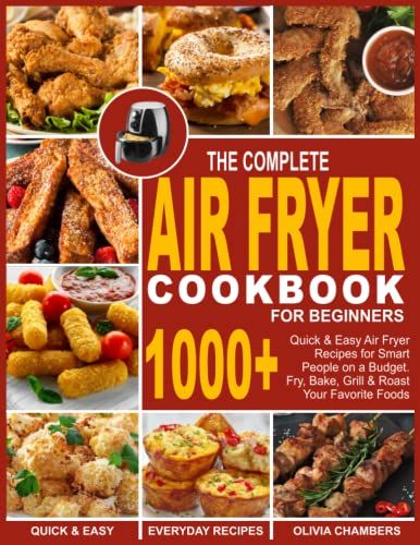 The Complete Air Fryer Cookbook for Beginners: 1000+ Quick & Easy Air Fryer Recipes for Smart People on a Budget. Fry, Bake, Grill & Roast Your Favorite Foods