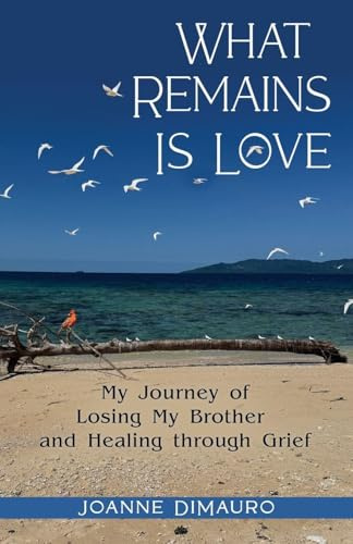 What Remains Is Love: My Journey of Losing My Brother and Healing through Grief