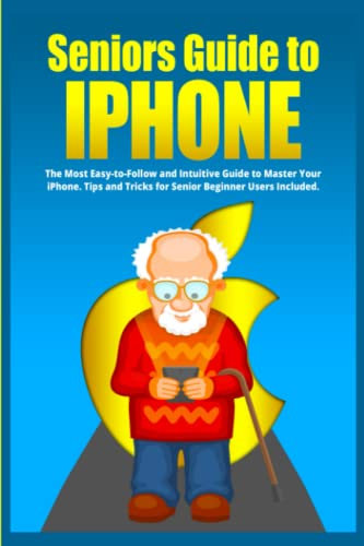 Seniors Guide to iPhone: The Most Easy-to-Follow and Intuitive Guide to Master Your iPhone. Tips and Tricks for Senior Beginner Users Included (The Best Intuitive iPhone Guides for Seniors, Band 1)