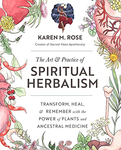 Art & Practice of Spiritual Herbalism: Transform, Heal, and Remember with the Power of Plants and Ancestral Medicine (English Edition)