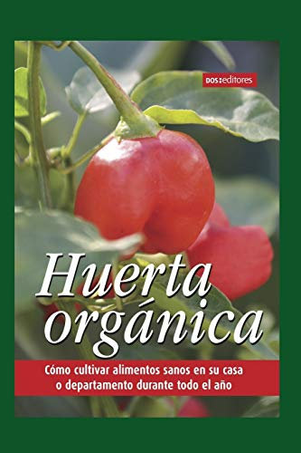 HUERTA ORGÁNICA: cómo cultivar alimentos sanos en su casa o departamento durante todo el año: 4 (ECOLOGIA, MEDIO AMBIENTE Y HUERTA, QUE ESTA PASANDO ... PRACTICAS PARA LOS TIEMPOS ACTUALES.)