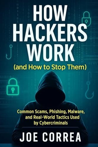 How Hackers Work (and How to Stop Them): Common Scams, Phishing, Malware, and Real-World Tactics Used by Cybercriminals (Cyber Shield Academy, Band 3)