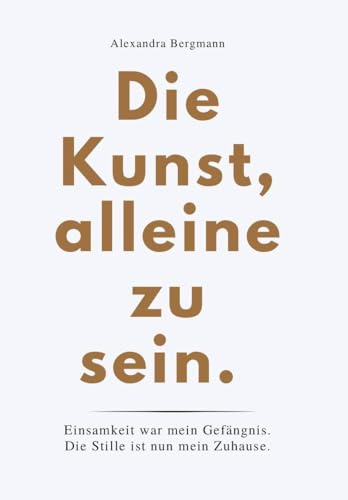 DIE KUNST, ALLEINE ZU SEIN: Einsamkeit war mein Gefängnis..Die Stille ist mein Zuhause