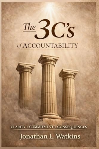 THE 3 C'S OF ACCOUNTABILITY How Clarity, Commitment, and Consequences: Build Strong Leaders and Healthy Organizations