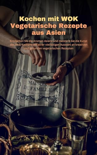 Kochen mit WOK - Vegetarische Rezepte: Entdecken Sie die Aromen Asiens und meistern Sie die Kunst des Wok-Kochens mit einer vielfältigen Auswahl an kreativen und gesunden vegetarischen Rezepten
