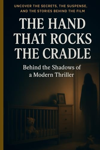 THE HAND THAT ROCKS THE CRADLE: BEHIND THE SHADOWS OF A MODERN THRILLER. UNCOVER THE SECRET, THE SUSPENSE AND THE STORIES BEHIND THE FILM.