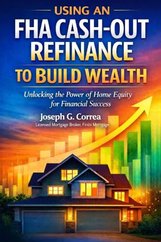 Using an FHA Cash-Out Refinance to Build Wealth: How to Turn Home Equity into Cash Without Selling Your Home (The FHA Homeownership & Wealth, Band 8)