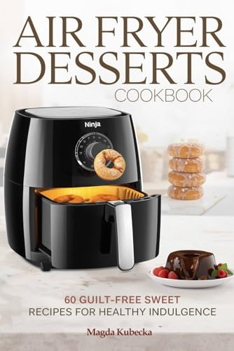 Air Fryer Desserts Cookbook: 60 Guilt-Free Sweet Recipes for Healthy Indulgence (Ninja Friendly)