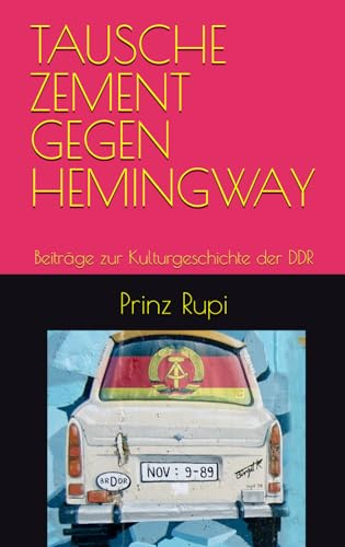 TAUSCHE ZEMENT GEGEN HEMINGWAY: Beiträge zur Kulturgeschichte der DDR