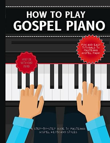 How To Play Gospel Piano: A Step-By-Step Guide To Mastering Gospel Piano Keyboard Style