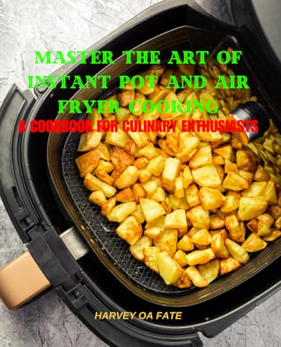 Master the Art of Instant Pot and Air Fryer Cooking: A Cookbook for Culinary Enthusiasts