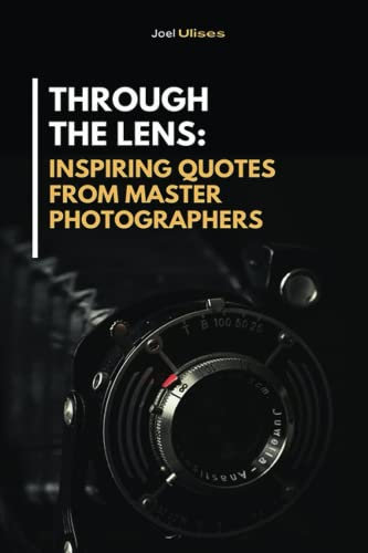 Through the Lens: Inspiring Quotes from Master Photographers