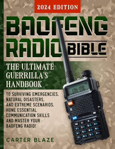 Baofeng Radio Bible: The Ultimate Guerrilla's Handbook to Surviving Emergencies, Natural Disasters, and Extreme Scenarios. Hone Essential Communication Skills and Master Your Baofeng Radio!
