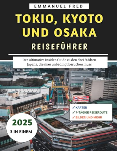 Tokio, Kyoto und Osaka Reiseführer 2025: Der ultimative Insider-Guide zu den drei Städten Japans, die man unbedingt besuchen muss