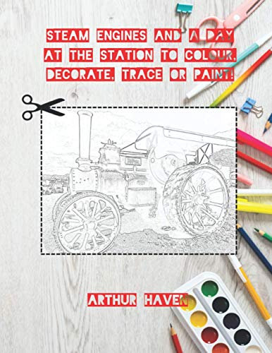 Steam Engines to Colour, Decorate, Trace or Paint!: Line pictures for Arts and Crafts (A Day Out to Colour, Decorate, Paint or Trace)