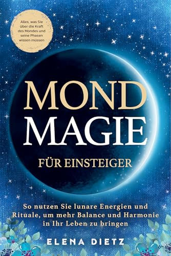 Mondmagie für Einsteiger: Alles, was Sie über die Kraft des Mondes und seine Phasen wissen müssen. So nutzen Sie lunare Energien und Rituale, um mehr Balance und Harmonie in Ihr Leben zu bringen