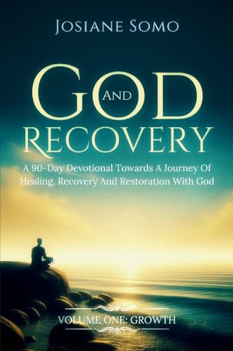 GOD AND RECOVERY: A 90-Day Devotional Towards A Journey Of Healing, Recovery, And Restoration With God: Volume 1: Growth
